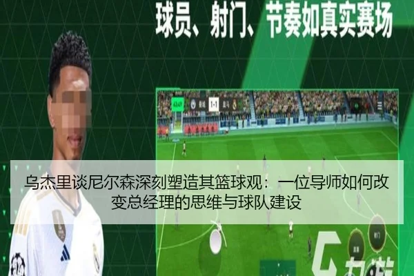 乌杰里谈尼尔森深刻塑造其篮球观：一位导师如何改变总经理的思维与球队建设